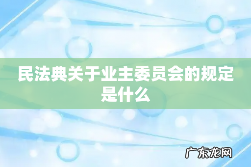 民法典关于业主委员会的规定是什么