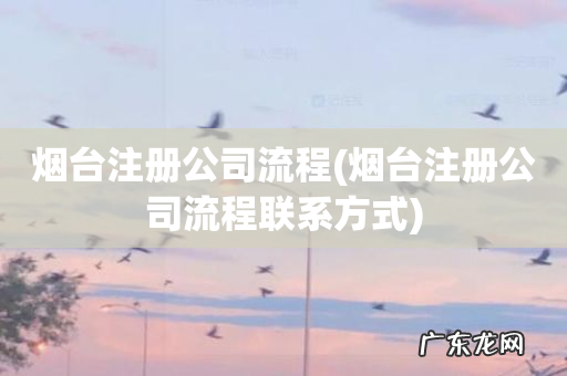 烟台注册公司流程联系方式 烟台注册公司流程