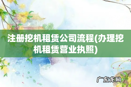办理挖机租赁营业执照 注册挖机租赁公司流程