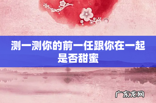 测一测你的前一任跟你在一起是否甜蜜