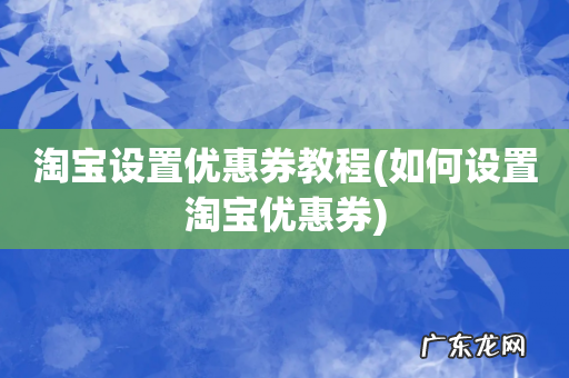 如何设置淘宝优惠券 淘宝设置优惠券教程