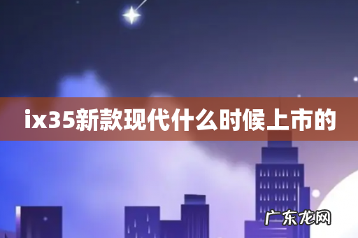 ix35新款现代什么时候上市的