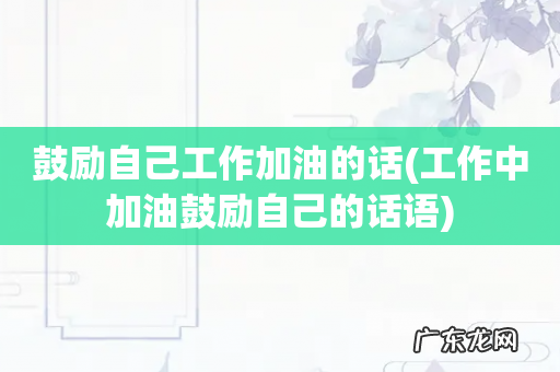 工作中加油鼓励自己的话语 鼓励自己工作加油的话