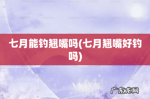 七月翘嘴好钓吗 七月能钓翘嘴吗