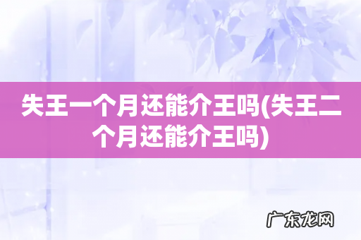 失王二个月还能介王吗 失王一个月还能介王吗