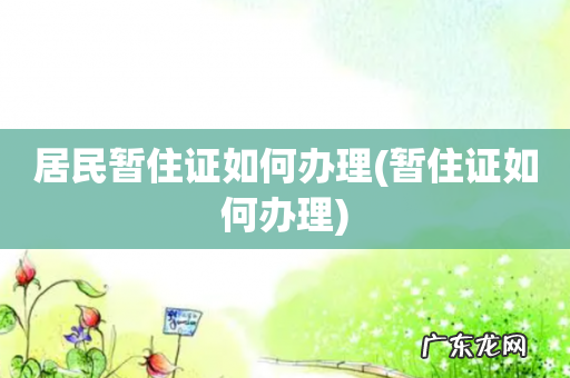 暂住证如何办理 居民暂住证如何办理