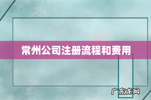 常州公司注册流程和费用