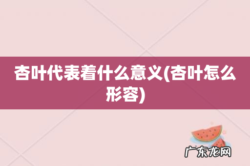 杏叶怎么形容 杏叶代表着什么意义
