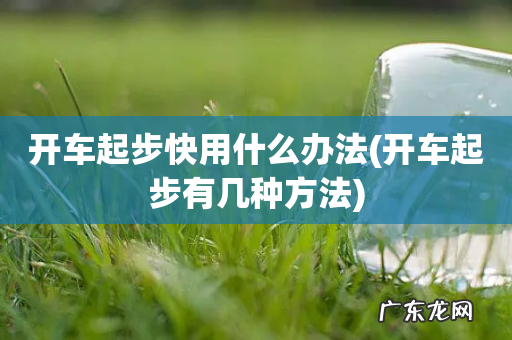 开车起步有几种方法 开车起步快用什么办法