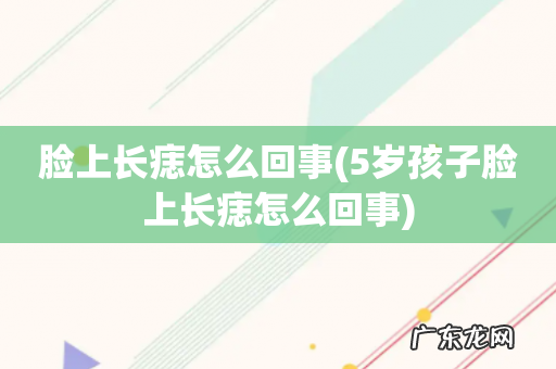 5岁孩子脸上长痣怎么回事 脸上长痣怎么回事
