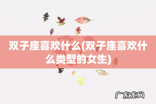 双子座喜欢什么类型的女生 双子座喜欢什么