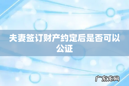 夫妻签订财产约定后是否可以公证