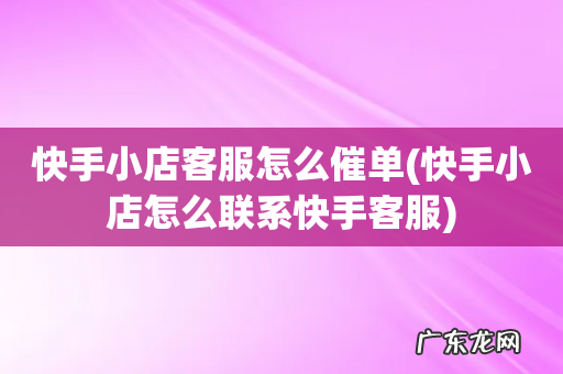 快手小店怎么联系快手客服 快手小店客服怎么催单