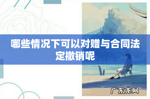 哪些情况下可以对赠与合同法定撤销呢