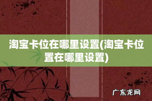 淘宝卡位置在哪里设置 淘宝卡位在哪里设置
