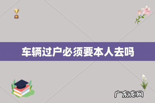 车辆过户必须要本人去吗