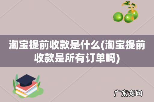 淘宝提前收款是所有订单吗 淘宝提前收款是什么