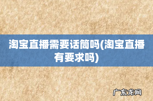 淘宝直播有要求吗 淘宝直播需要话筒吗