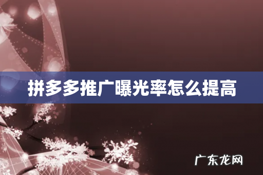 拼多多推广曝光率怎么提高