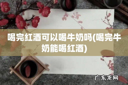 喝完牛奶能喝红酒 喝完红酒可以喝牛奶吗