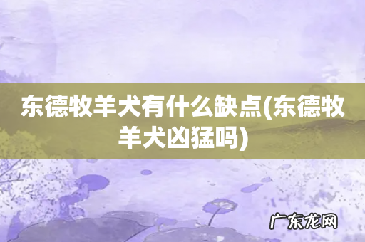 东德牧羊犬凶猛吗 东德牧羊犬有什么缺点