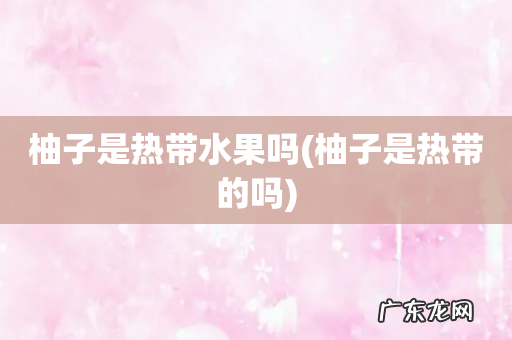 柚子是热带的吗 柚子是热带水果吗