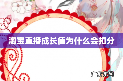淘宝直播成长值为什么会扣分