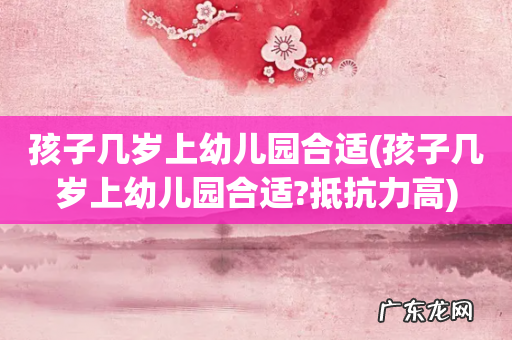 孩子几岁上幼儿园合适?抵抗力高 孩子几岁上幼儿园合适