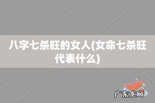 女命七杀旺代表什么 八字七杀旺的女人
