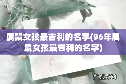 96年属鼠女孩最吉利的名字 属鼠女孩最吉利的名字