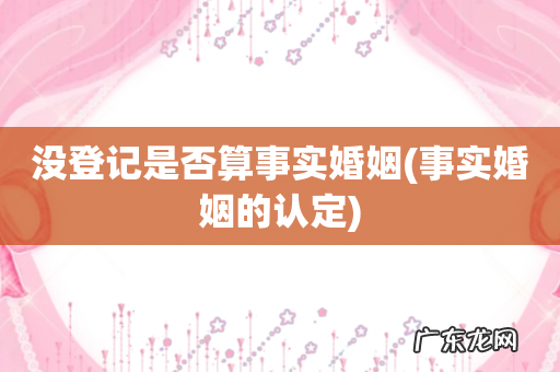 事实婚姻的认定 没登记是否算事实婚姻