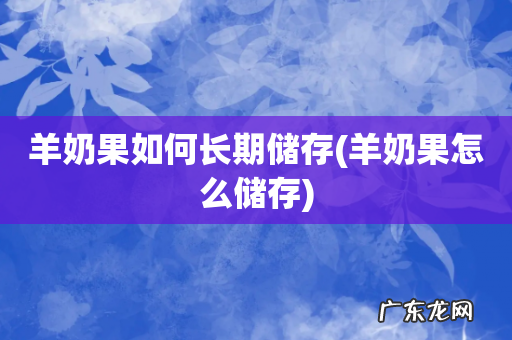 羊奶果怎么储存 羊奶果如何长期储存