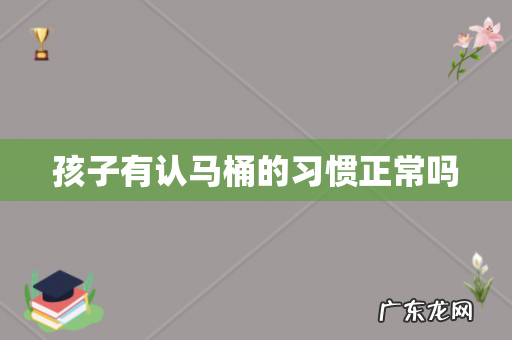 孩子有认马桶的习惯正常吗