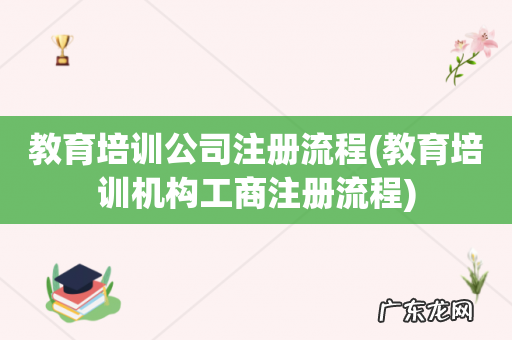 教育培训机构工商注册流程 教育培训公司注册流程