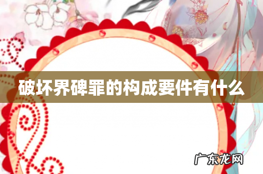 破坏界碑罪的构成要件有什么