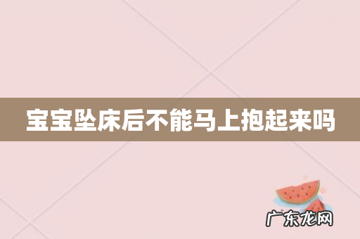 宝宝坠床后不能马上抱起来吗