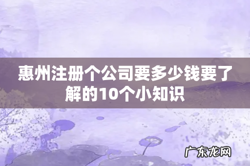 惠州注册个公司要多少钱要了解的10个小知识