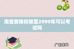 淘宝受限权限至2999年可以考试吗