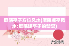 庭院凉亭风水:庭院建亭子的禁忌 庭院亭子方位风水