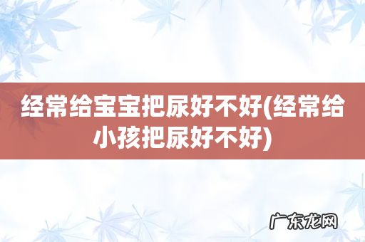 经常给小孩把尿好不好 经常给宝宝把尿好不好