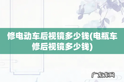 电瓶车修后视镜多少钱 修电动车后视镜多少钱