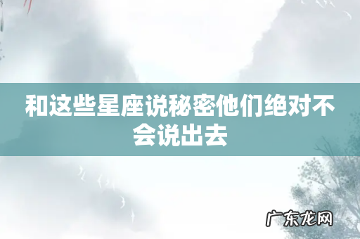 和这些星座说秘密他们绝对不会说出去