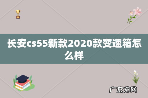 长安cs55新款2020款变速箱怎么样