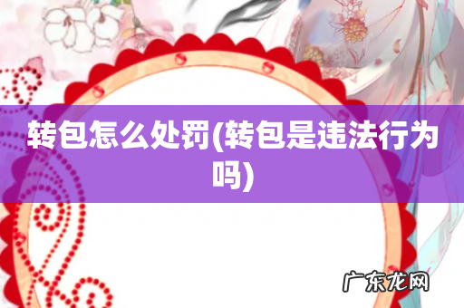 转包是违法行为吗 转包怎么处罚