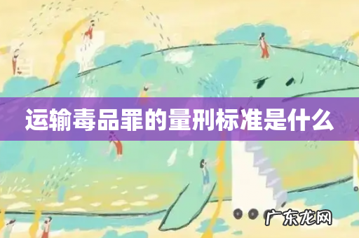 运输毒品罪的量刑标准是什么