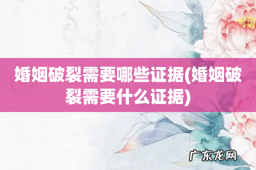 婚姻破裂需要什么证据 婚姻破裂需要哪些证据