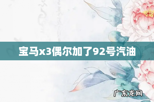 宝马x3偶尔加了92号汽油