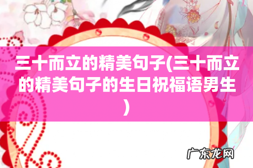 三十而立的精美句子的生日祝福语男生 三十而立的精美句子