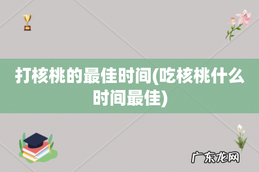 吃核桃什么时间最佳 打核桃的最佳时间