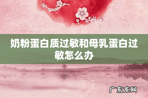 奶粉蛋白质过敏和母乳蛋白过敏怎么办